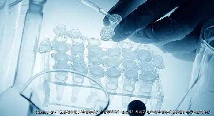 什么是试管婴儿序贯移植？序贯移植有什么优势？试管婴儿中的序贯移植法是如何提高妊娠率的？