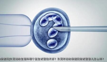 东莞妇幼保健院|东莞妇幼生殖科哪个医生试管技术好？东莞市妇幼保健院做试管婴儿怎么样？
