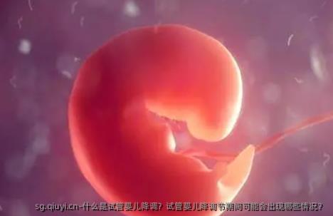 什么是试管婴儿降调？试管婴儿降调节期间可能会出现哪些情况？
