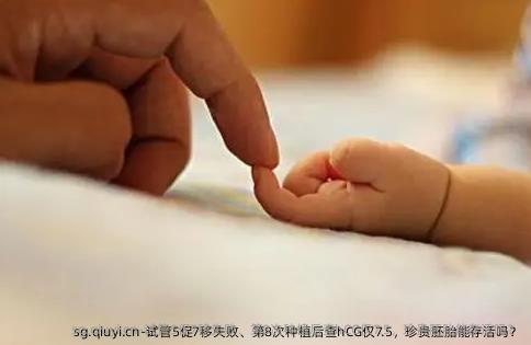 试管5促7移失败、第8次种植后查hCG仅7.5，珍贵胚胎能存活吗？