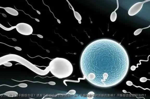 什么是干燥综合征？诱发干燥综合征的原因是什么？干燥综合征对妊娠的影响？干燥综合征如何治疗？