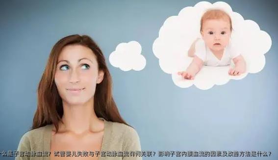 什么是子宫动脉血流？试管婴儿失败与子宫动脉血流有何关联？影响子宫内膜血流的因素及改善方法是什么？