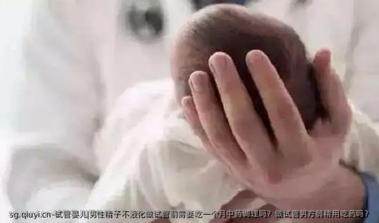 试管婴儿|男性精子不液化做试管前需要吃一个月中药调理吗？做试管男方弱精用吃药吗？