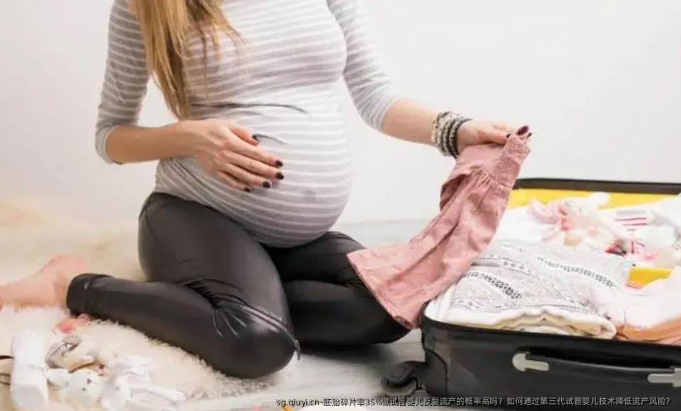 胚胎碎片率35%做试管婴儿反复流产的概率高吗？如何通过第三代试管婴儿技术降低流产风险？