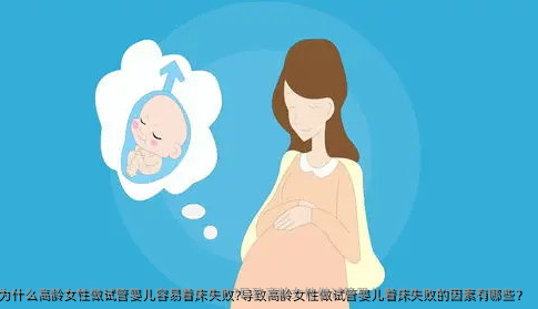 为什么高龄女性做试管婴儿容易着床失败?导致高龄女性做试管婴儿着床失败的因素有哪些？