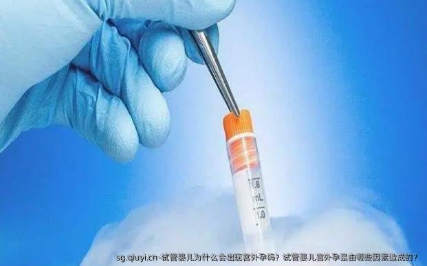试管婴儿为什么会出现宫外孕吗？试管婴儿宫外孕是由哪些因素造成的？