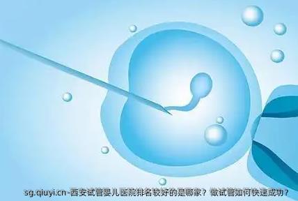 西安试管婴儿医院排名较好的是哪家？做试管如何快速成功？