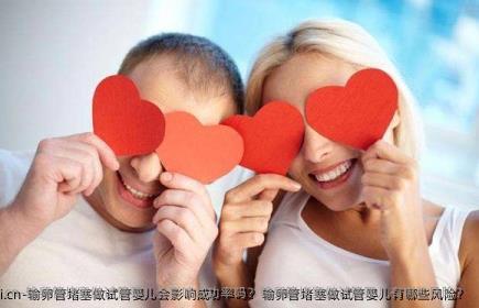 输卵管堵塞做试管婴儿会影响成功率吗？输卵管堵塞做试管婴儿有哪些风险？