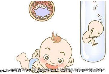 生完孩子多久可以做试管婴儿？试管婴儿对身体有哪些条件？