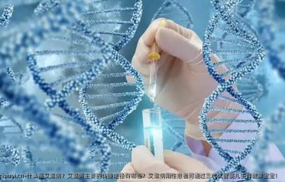 什么是艾滋病？艾滋病主要的传播途径有哪些？艾滋病阳性患者可通过三代试管婴儿生育健康宝宝！