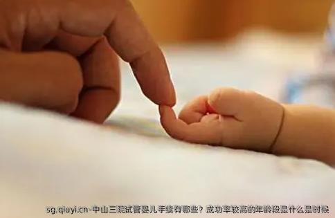 中山三院试管婴儿手续有哪些？成功率较高的年龄段是什么是时候