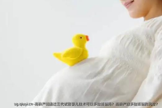 高龄产妇通过三代试管婴儿技术可以多胎妊娠吗？高龄产妇多胎妊娠的风险？