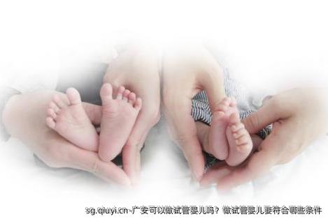 广安可以做试管婴儿吗？做试管婴儿要符合哪些条件