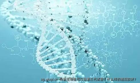 石家庄哪里可以做第三代试管？什么样的医院较好？
