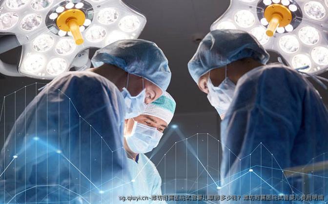 潍坊附属医院试管婴儿卵泡取出多少钱？潍坊附属医院试管婴儿费用明细