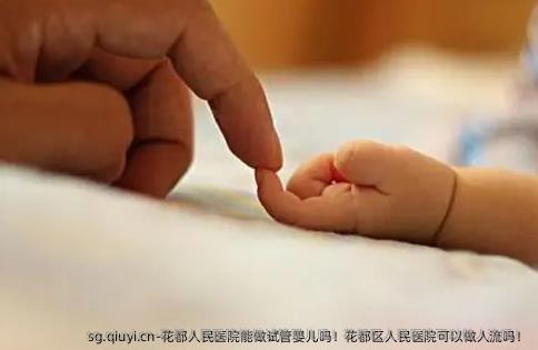 花都人民医院能做试管婴儿吗！花都区人民医院可以做人流吗！