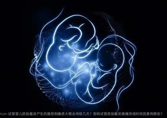试管婴儿胚胎着床产生的腹部刺痛感大概会持续几天？影响试管胚胎着床腹痛持续时间因素有哪些？