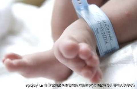 金华试管成功率高的医院哪些好(金华试管婴儿费用大约多少)