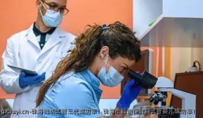 珠海妇幼试管三代成功率！珠海市妇幼保健院试管婴儿成功率！