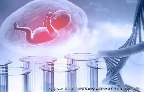 海口第三代试管婴儿医院详细排名 海口试管婴儿哪里做较好！