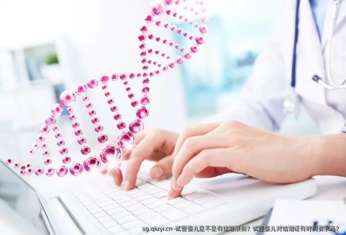 试管婴儿是不是有结婚限制？试管婴儿对结婚证有时间要求吗？