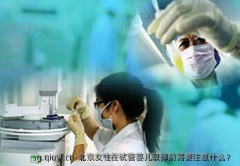 北京女性在试管婴儿卵泡取出前需要注意什么？