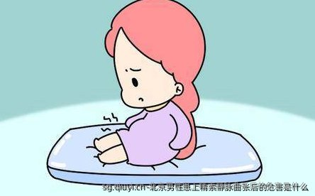北京男性患上精索静脉曲张后的危害是什么
