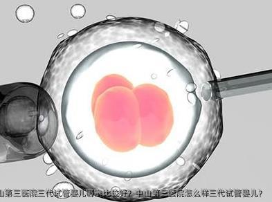 广州市中山第三医院三代试管婴儿哪家比较好？中山第三医院怎么样三代试管婴儿？