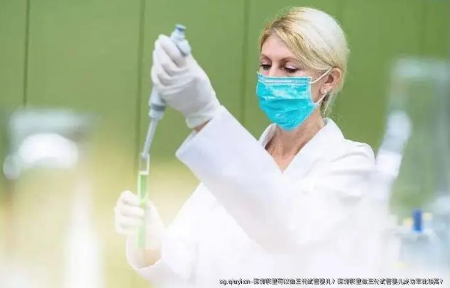 深圳哪里可以做三代试管婴儿？深圳哪里做三代试管婴儿成功率比较高？