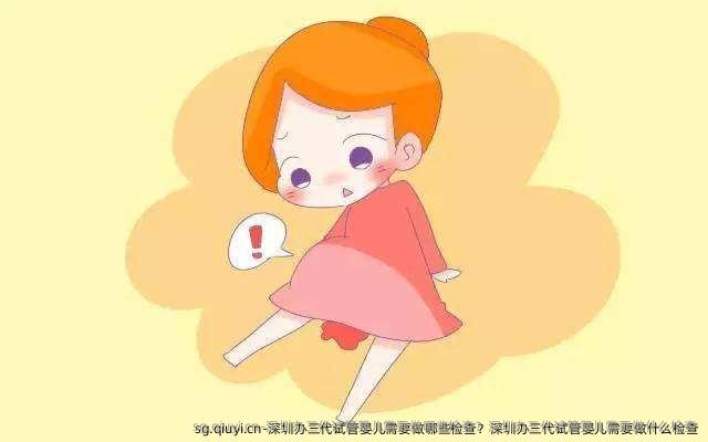 深圳办三代试管婴儿需要做哪些检查？深圳办三代试管婴儿需要做什么检查