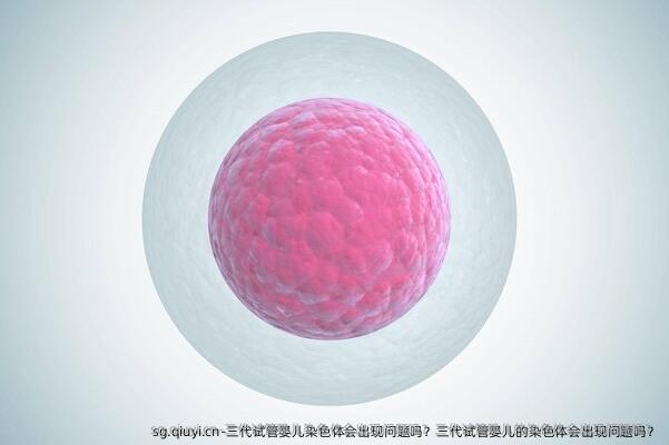 三代试管婴儿染色体会出现问题吗？三代试管婴儿的染色体会出现问题吗？