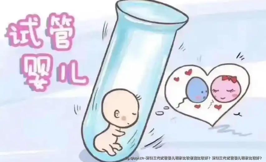 深圳三代试管婴儿哪家比较便宜比较好？深圳三代试管婴儿哪家比较好？