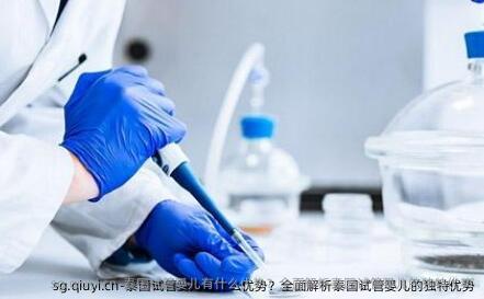 泰国试管婴儿有什么优势？全面解析泰国试管婴儿的独特优势