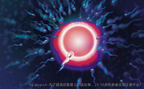 为了提高试管婴儿的成功率，25-35岁的患者应该注意什么?