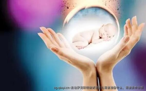 去哈萨克斯坦做试管婴儿需要准备什么，需要条件分析