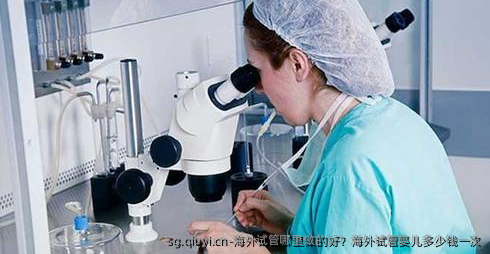 海外试管哪里做的好？海外试管婴儿多少钱一次