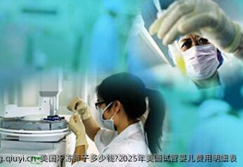 美国冷雪藏卵子多少钱?2025年美国试管婴儿费用明细表