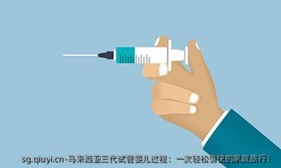 马来西亚三代试管婴儿过程：一次轻松愉快的家庭旅行！