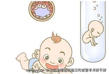 长沙的生殖医院做三代试管手术好不好