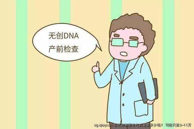 在杭州做第三代试管要多少钱？ 可能只要3~11万
