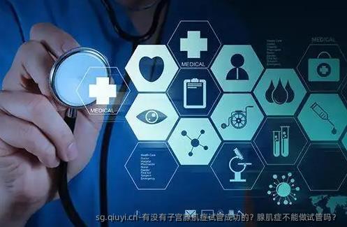 有没有子宫腺肌症试管成功的？腺肌症不能做试管吗？