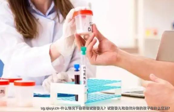 什么情况下容易做试管婴儿？试管婴儿和自然分娩的孩子有什么区别？