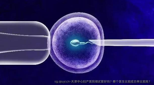 天津中心妇产医院做试管好吗？哪个医生比较成功率比较高？