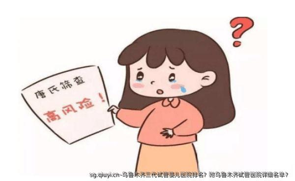 乌鲁木齐三代试管婴儿医院排名？附乌鲁木齐试管医院详细名单？