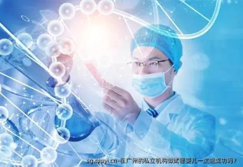 在广州的私立机构做试管婴儿一次能成功吗？