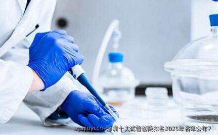 深圳十大试管医院排名2025年名单公布？