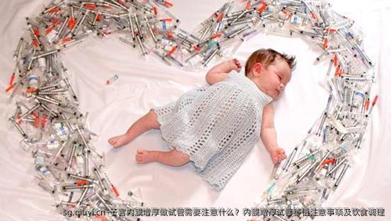 子宫内膜增厚做试管需要注意什么？内膜增厚试管移植注意事项及饮食调理
