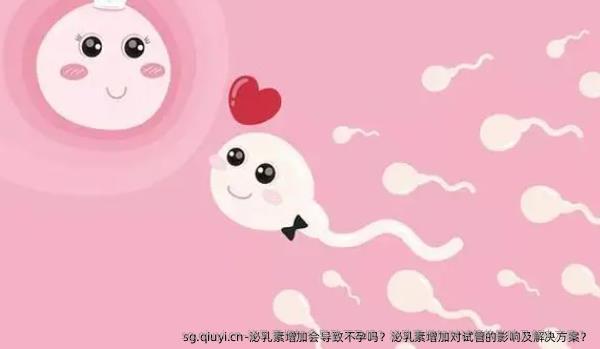 泌乳素增加会导致不孕吗？泌乳素增加对试管的影响及解决方案？