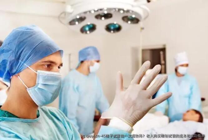 45精子试管能初次成功吗？老人精卵服务制试管的成本和成功概率