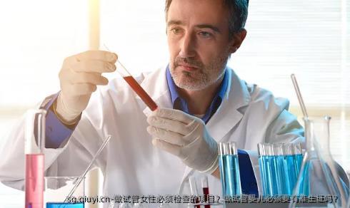 做试管女性必须检查的项目？做试管婴儿必须要有准生证吗？ 